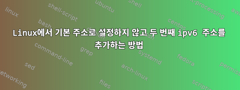 Linux에서 기본 주소로 설정하지 않고 두 번째 ipv6 주소를 추가하는 방법