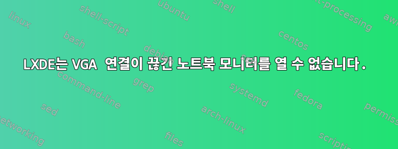 LXDE는 VGA 연결이 끊긴 노트북 모니터를 열 수 없습니다.