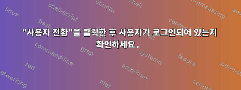 "사용자 전환"을 클릭한 후 사용자가 로그인되어 있는지 확인하세요.