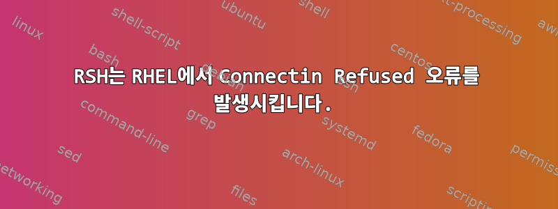 RSH는 RHEL에서 Connectin Refused 오류를 발생시킵니다.