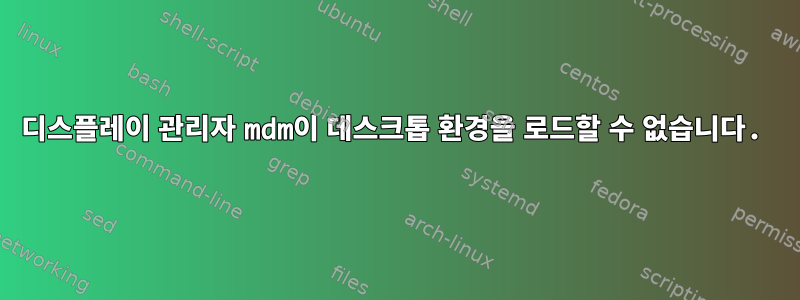 디스플레이 관리자 mdm이 데스크톱 환경을 로드할 수 없습니다.