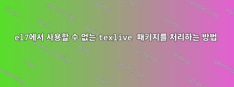 el7에서 사용할 수 없는 texlive 패키지를 처리하는 방법