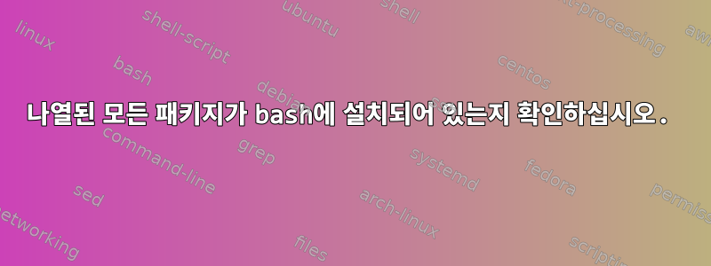 나열된 모든 패키지가 bash에 설치되어 있는지 확인하십시오.