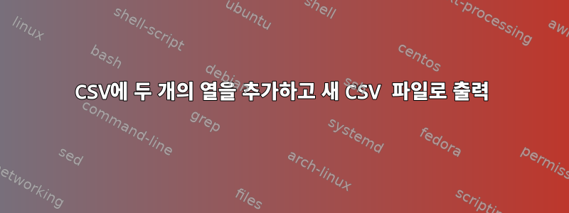 CSV에 두 개의 열을 추가하고 새 CSV 파일로 출력