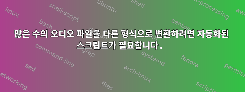 많은 수의 오디오 파일을 다른 형식으로 변환하려면 자동화된 스크립트가 필요합니다.