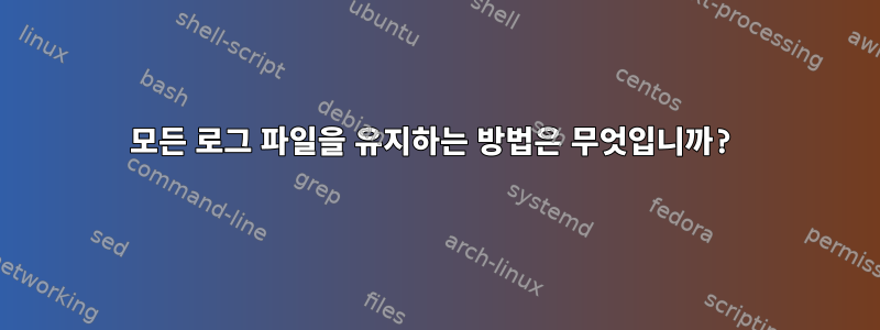 모든 로그 파일을 유지하는 방법은 무엇입니까?