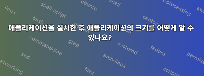 애플리케이션을 설치한 후 애플리케이션의 크기를 어떻게 알 수 있나요?