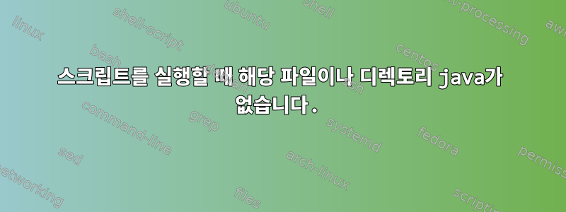 스크립트를 실행할 때 해당 파일이나 디렉토리 java가 없습니다.