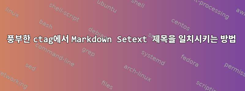 풍부한 ctag에서 Markdown Setext 제목을 일치시키는 방법