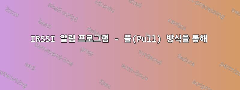 IRSSI 알림 프로그램 - 풀(Pull) 방식을 통해