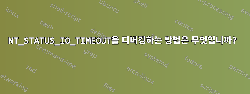 NT_STATUS_IO_TIMEOUT을 디버깅하는 방법은 무엇입니까?