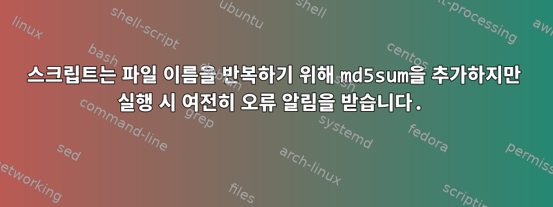 스크립트는 파일 이름을 반복하기 위해 md5sum을 추가하지만 실행 시 여전히 오류 알림을 받습니다.