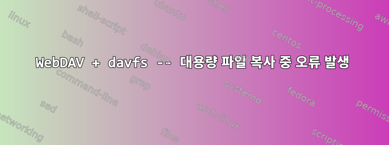 WebDAV + davfs -- 대용량 파일 복사 중 오류 발생