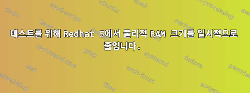 테스트를 위해 Redhat 5에서 물리적 RAM 크기를 일시적으로 줄입니다.