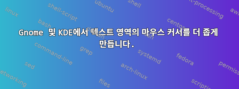 Gnome 및 KDE에서 텍스트 영역의 마우스 커서를 더 좁게 만듭니다.