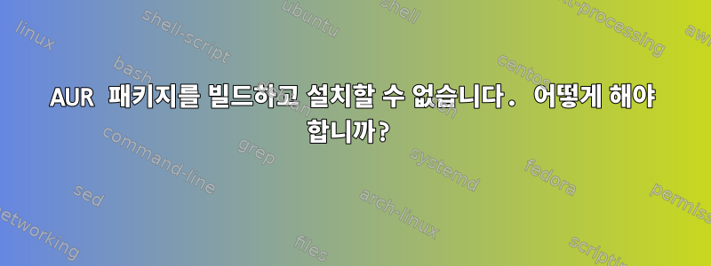 AUR 패키지를 빌드하고 설치할 수 없습니다. 어떻게 해야 합니까?