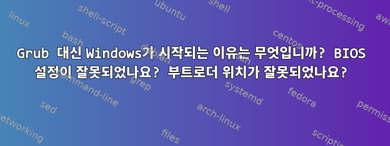 Grub 대신 Windows가 시작되는 이유는 무엇입니까? BIOS 설정이 잘못되었나요? 부트로더 위치가 잘못되었나요?