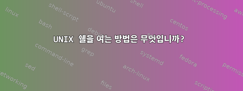 UNIX 쉘을 여는 방법은 무엇입니까?