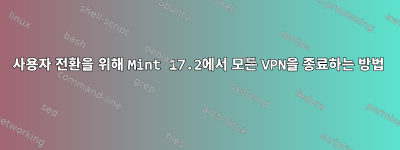 사용자 전환을 위해 Mint 17.2에서 모든 VPN을 종료하는 방법