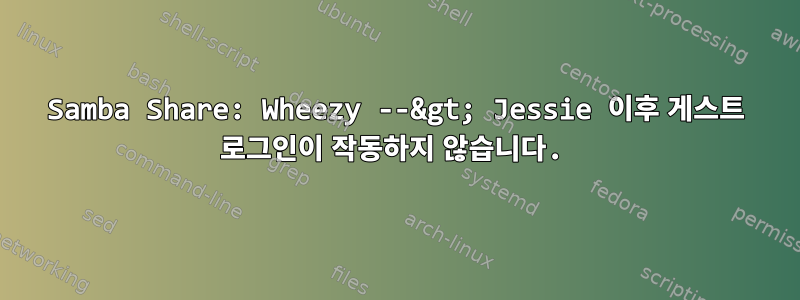 Samba Share: Wheezy --&gt; Jessie 이후 게스트 로그인이 작동하지 않습니다.