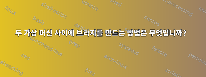 두 가상 머신 사이에 브리지를 만드는 방법은 무엇입니까?