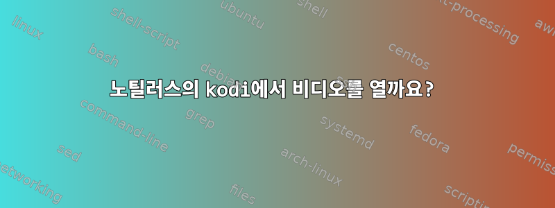 노틸러스의 kodi에서 비디오를 열까요?