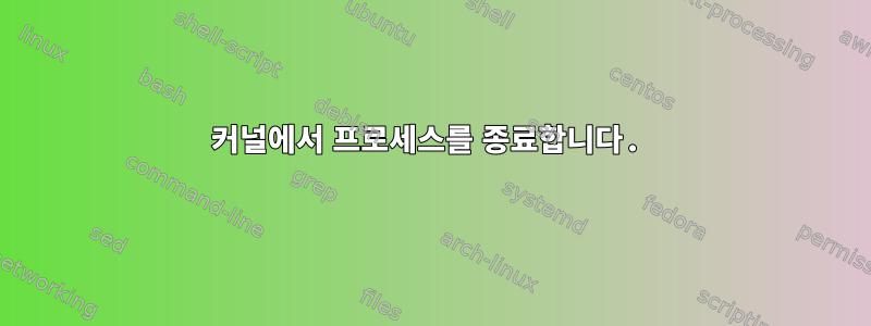 커널에서 프로세스를 종료합니다.