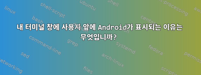 내 터미널 창에 사용자 앞에 Android가 표시되는 이유는 무엇입니까?