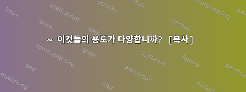 ~ 이것들의 용도가 다양합니까? [복사]