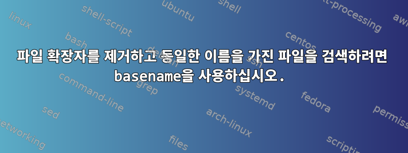 파일 확장자를 제거하고 동일한 이름을 가진 파일을 검색하려면 basename을 사용하십시오.