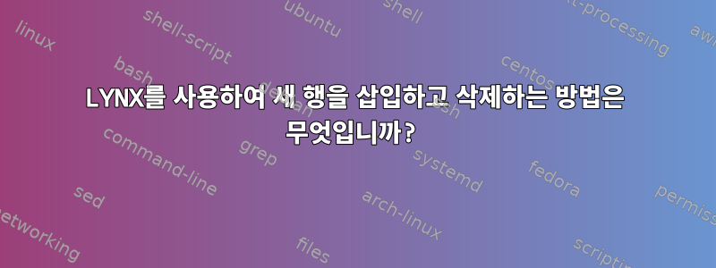 LYNX를 사용하여 새 행을 삽입하고 삭제하는 방법은 무엇입니까?