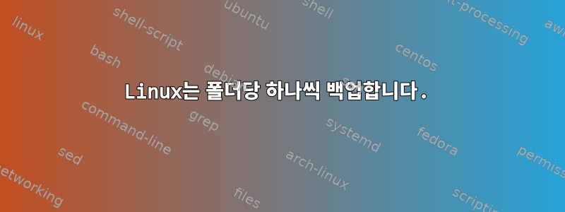 Linux는 폴더당 하나씩 백업합니다.