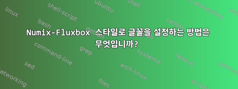 Numix-Fluxbox 스타일로 글꼴을 설정하는 방법은 무엇입니까?