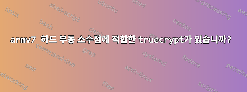 armv7 하드 부동 소수점에 적합한 truecrypt가 있습니까?