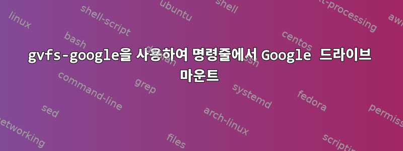 gvfs-google을 사용하여 명령줄에서 Google 드라이브 마운트