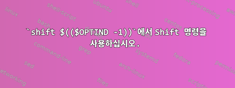 `shift $(($OPTIND -1))`에서 Shift 명령을 사용하십시오.