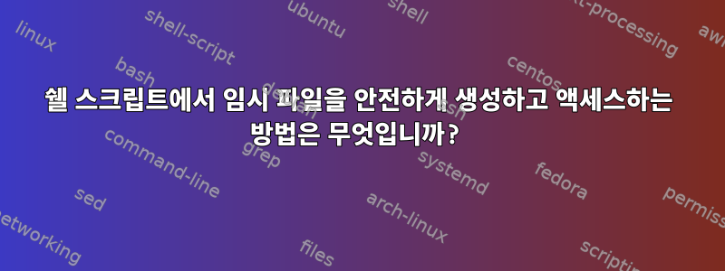 쉘 스크립트에서 임시 파일을 안전하게 생성하고 액세스하는 방법은 무엇입니까?