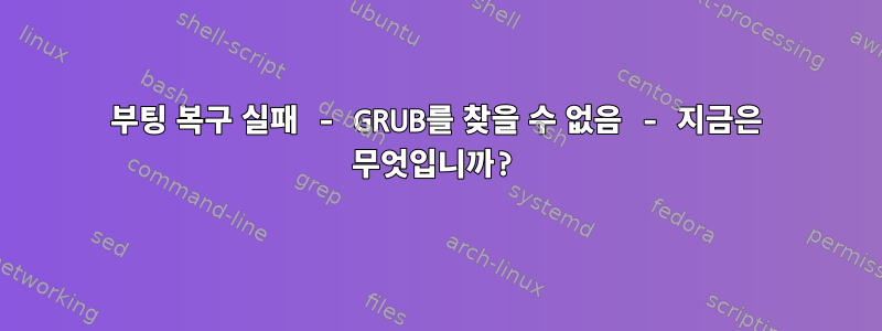 부팅 복구 실패 - GRUB를 찾을 수 없음 - 지금은 무엇입니까?