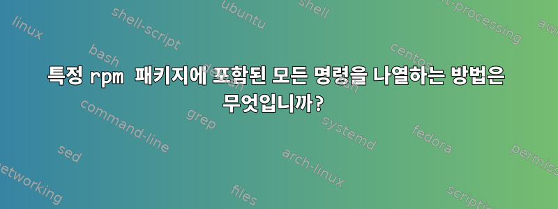 특정 rpm 패키지에 포함된 모든 명령을 나열하는 방법은 무엇입니까?