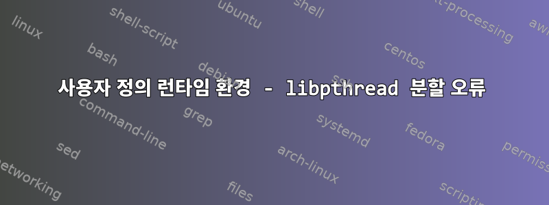 사용자 정의 런타임 환경 - libpthread 분할 오류