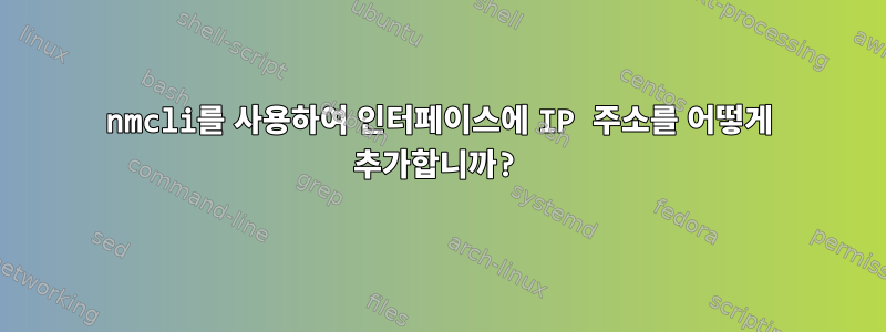 nmcli를 사용하여 인터페이스에 IP 주소를 어떻게 추가합니까?