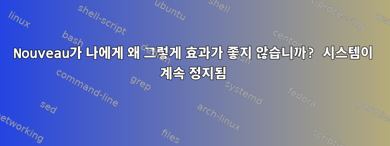 Nouveau가 나에게 왜 그렇게 효과가 좋지 않습니까? 시스템이 계속 정지됨