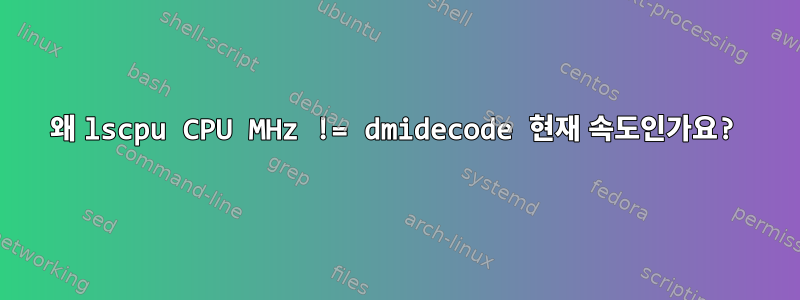 왜 lscpu CPU MHz != dmidecode 현재 속도인가요?