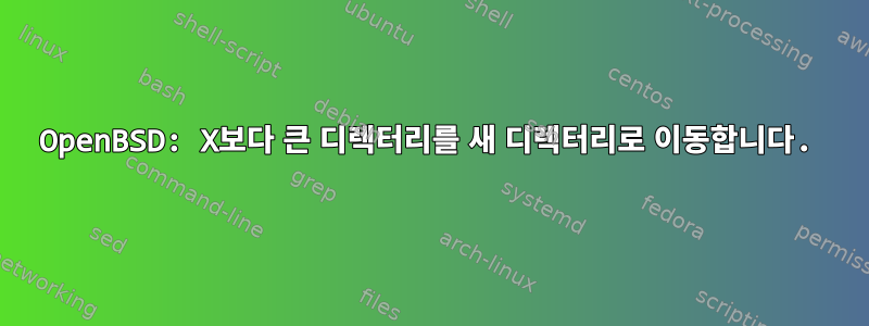 OpenBSD: X보다 큰 디렉터리를 새 디렉터리로 이동합니다.