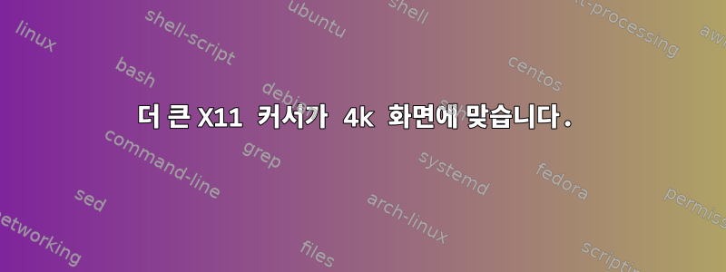 더 큰 X11 커서가 4k 화면에 맞습니다.