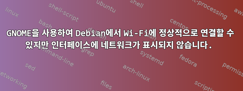 GNOME을 사용하여 Debian에서 Wi-Fi에 정상적으로 연결할 수 있지만 인터페이스에 네트워크가 표시되지 않습니다.