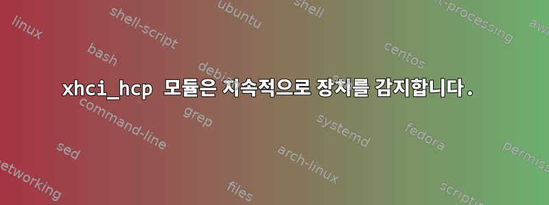 xhci_hcp 모듈은 지속적으로 장치를 감지합니다.