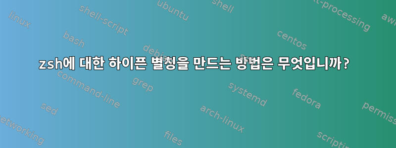 zsh에 대한 하이픈 별칭을 만드는 방법은 무엇입니까?