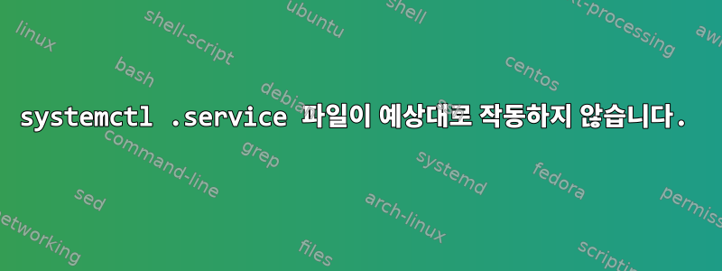 systemctl .service 파일이 예상대로 작동하지 않습니다.