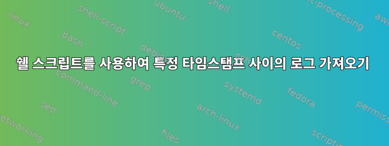 쉘 스크립트를 사용하여 특정 타임스탬프 사이의 로그 가져오기